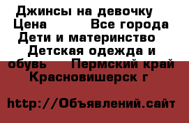Джинсы на девочку. › Цена ­ 200 - Все города Дети и материнство » Детская одежда и обувь   . Пермский край,Красновишерск г.